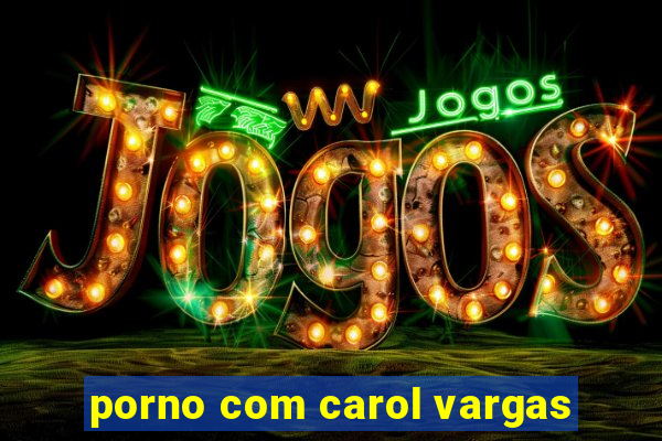 porno com carol vargas